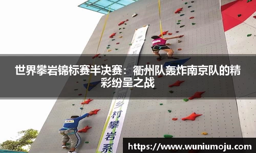 世界攀岩锦标赛半决赛：衢州队轰炸南京队的精彩纷呈之战