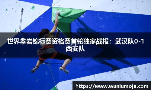 世界攀岩锦标赛资格赛首轮独家战报：武汉队0-1西安队